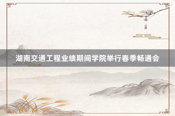 湖南交通工程业绩期间学院举行春季畅通会