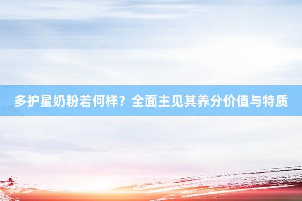 多护星奶粉若何样？全面主见其养分价值与特质