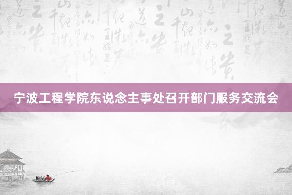 宁波工程学院东说念主事处召开部门服务交流会