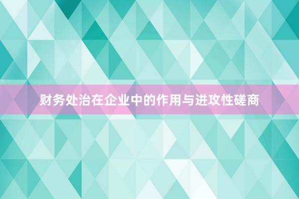 财务处治在企业中的作用与进攻性磋商