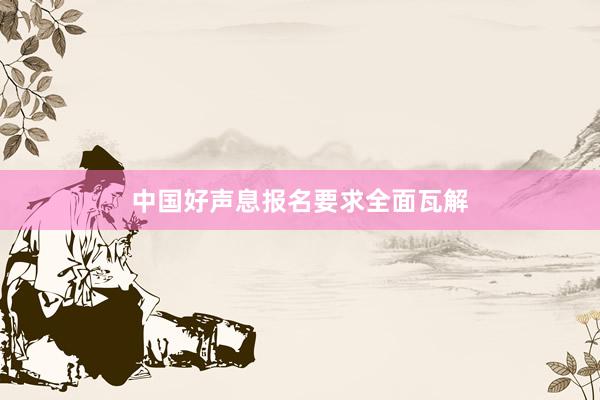 中国好声息报名要求全面瓦解