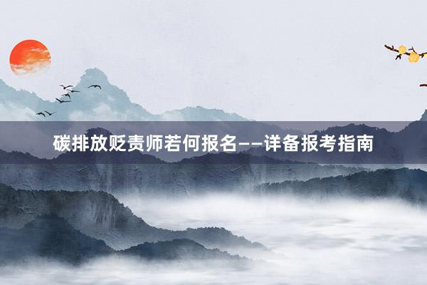 碳排放贬责师若何报名——详备报考指南