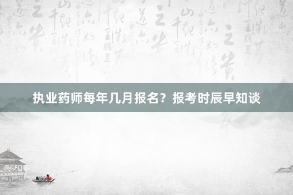 执业药师每年几月报名？报考时辰早知谈