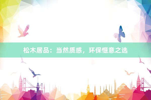 松木居品：当然质感，环保惬意之选