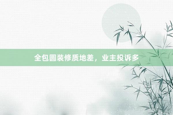 全包圆装修质地差，业主投诉多