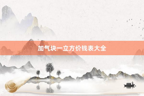 加气块一立方价钱表大全