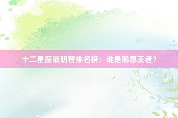 十二星座最明智排名榜：谁是聪惠王者？