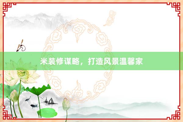 米装修谋略，打造风景温馨家