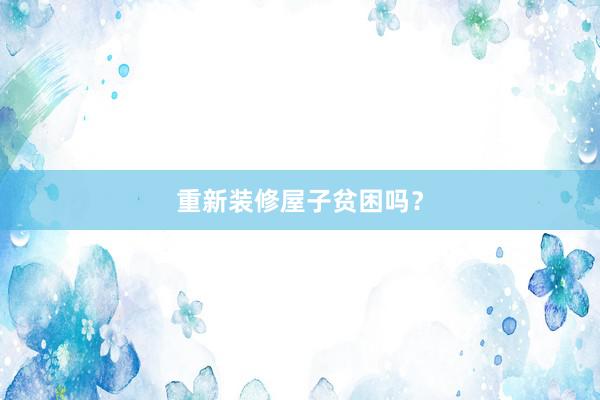重新装修屋子贫困吗？