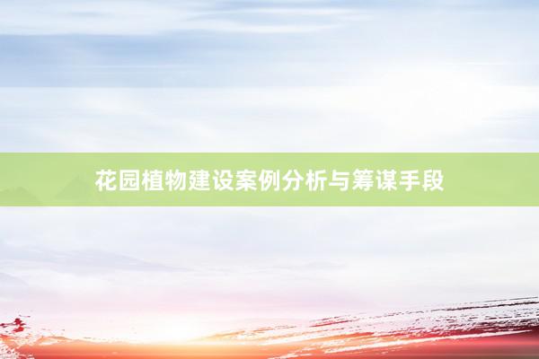 花园植物建设案例分析与筹谋手段