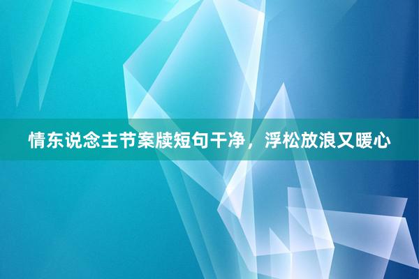 情东说念主节案牍短句干净，浮松放浪又暖心